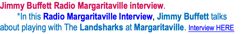 Jimmy Buffett Radio Margaritaville interview.  *In this Radio Margaritaville Interview, Jimmy Buffett talks about playing with The Landsharks at Margaritaville. Interview HERE