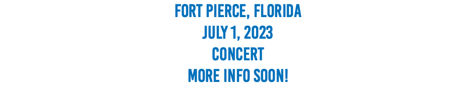 Fort Pierce, Florida July 1, 2023 CONCERT More Info soon!